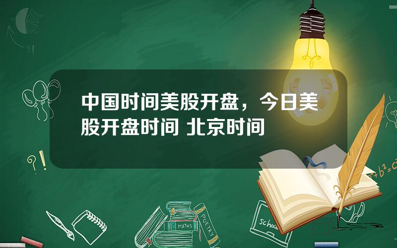 中国时间美股开盘，今日美股开盘时间 北京时间